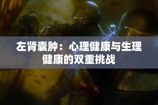 左肾囊肿：心理健康与生理健康的双重挑战