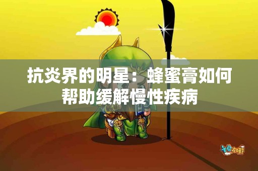 抗炎界的明星：蜂蜜膏如何帮助缓解慢性疾病