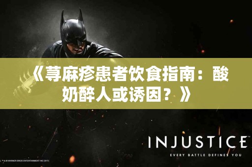 《荨麻疹患者饮食指南：酸奶醉人或诱因？》