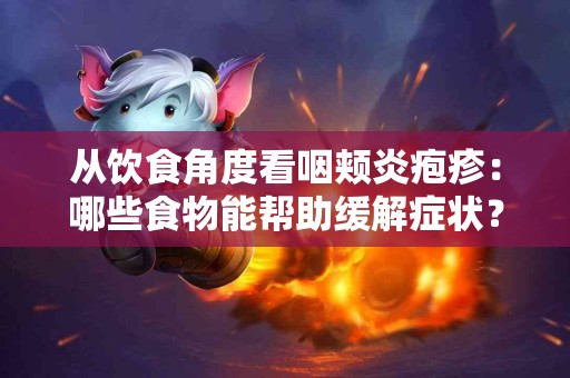 从饮食角度看咽颊炎疱疹：哪些食物能帮助缓解症状？