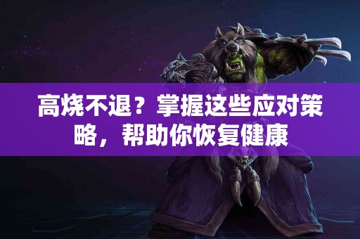 高烧不退？掌握这些应对策略，帮助你恢复健康