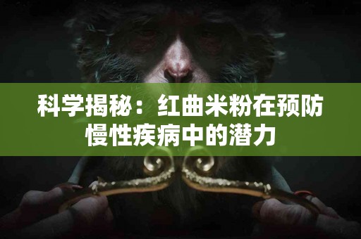 科学揭秘：红曲米粉在预防慢性疾病中的潜力