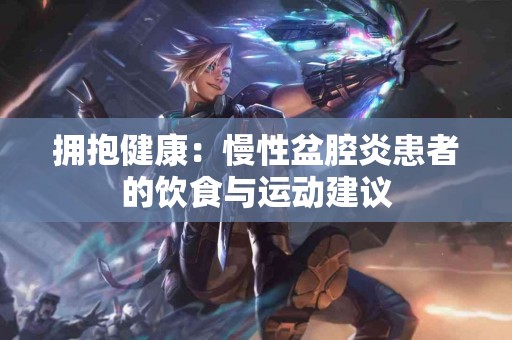 拥抱健康：慢性盆腔炎患者的饮食与运动建议