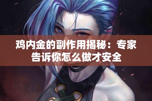 鸡内金的副作用揭秘：专家告诉你怎么做才安全