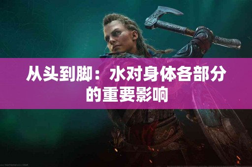 从头到脚：水对身体各部分的重要影响