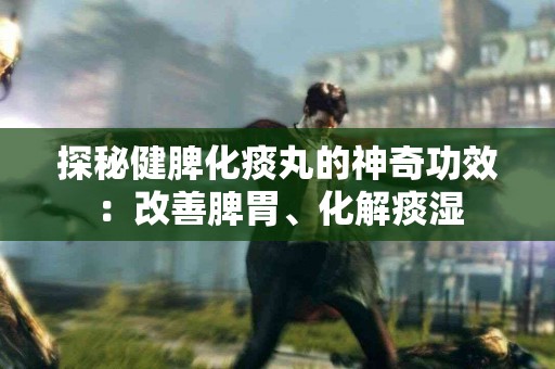 探秘健脾化痰丸的神奇功效：改善脾胃、化解痰湿