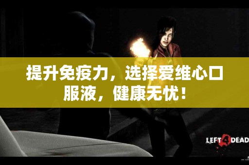 提升免疫力，选择爱维心口服液，健康无忧！