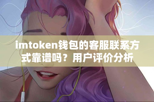 imtoken钱包的客服联系方式靠谱吗？用户评价分析
