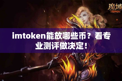 imtoken能放哪些币？看专业测评做决定！