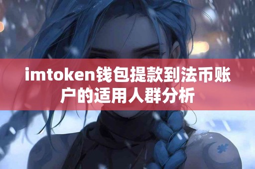 imtoken钱包提款到法币账户的适用人群分析