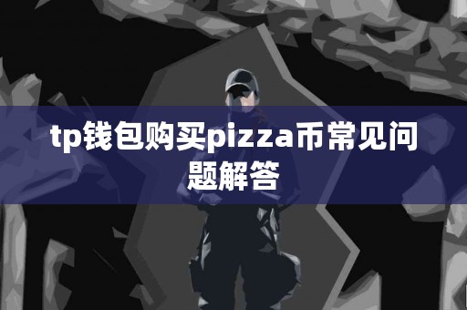 tp钱包购买pizza币常见问题解答