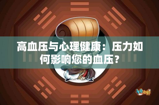 高血压与心理健康：压力如何影响您的血压？