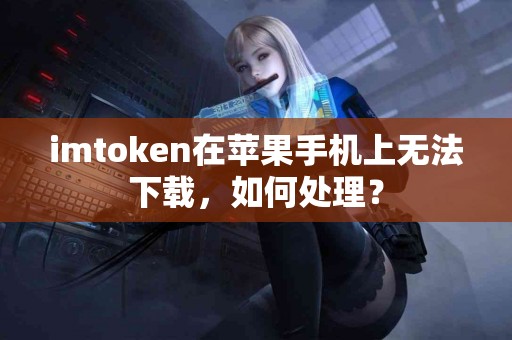 imtoken在苹果手机上无法下载，如何处理？
