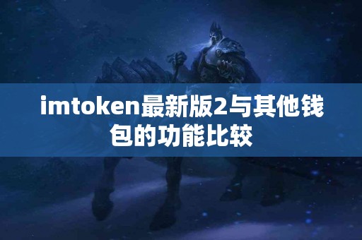 imtoken最新版2与其他钱包的功能比较