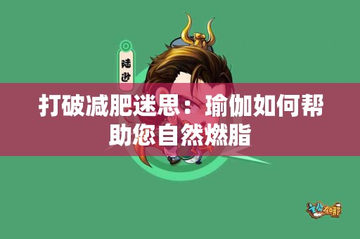 打破减肥迷思：瑜伽如何帮助您自然燃脂