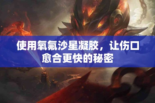 使用氧氟沙星凝胶，让伤口愈合更快的秘密