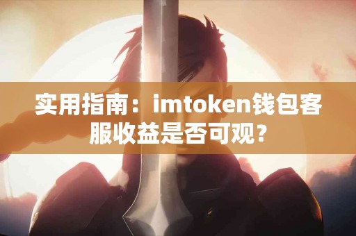 实用指南：imtoken钱包客服收益是否可观？