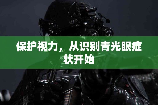 保护视力，从识别青光眼症状开始