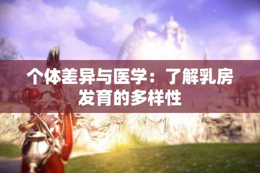 个体差异与医学：了解乳房发育的多样性