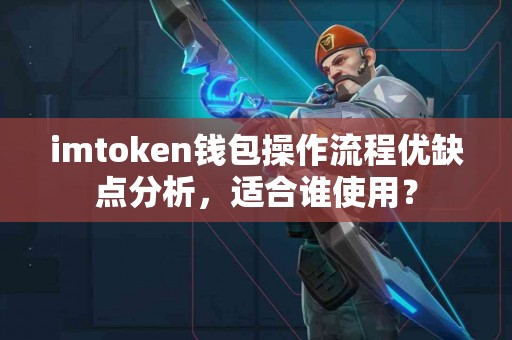 imtoken钱包操作流程优缺点分析，适合谁使用？
