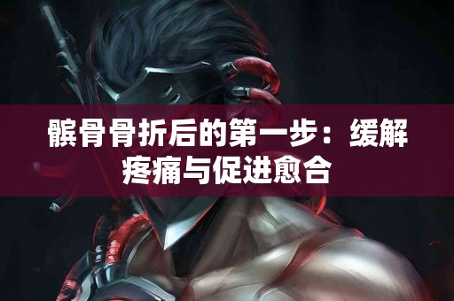 髌骨骨折后的第一步：缓解疼痛与促进愈合
