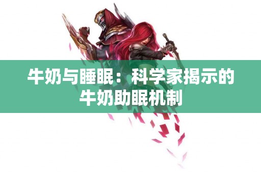 牛奶与睡眠：科学家揭示的牛奶助眠机制