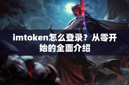 imtoken怎么登录？从零开始的全面介绍