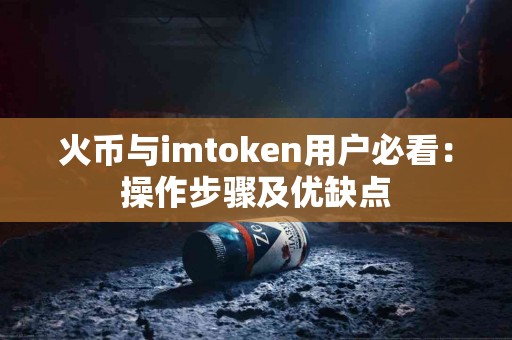 火币与imtoken用户必看：操作步骤及优缺点