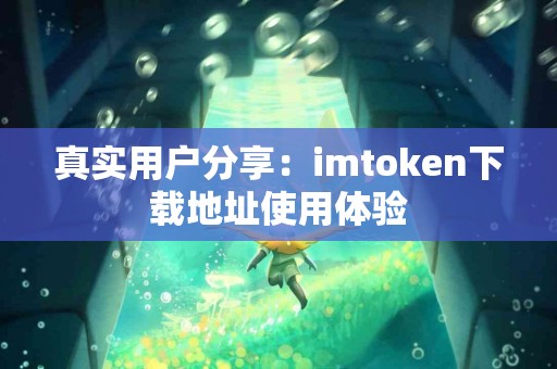 真实用户分享：imtoken下载地址使用体验