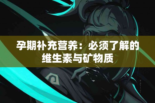 孕期补充营养：必须了解的维生素与矿物质