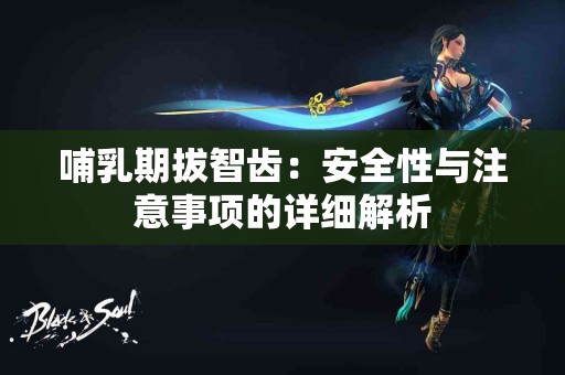 哺乳期拔智齿：安全性与注意事项的详细解析