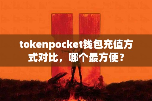tokenpocket钱包充值方式对比，哪个最方便？