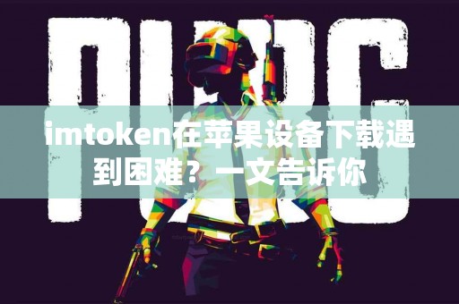 imtoken在苹果设备下载遇到困难？一文告诉你
