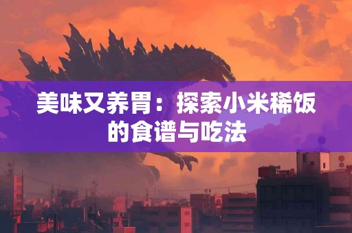 美味又养胃：探索小米稀饭的食谱与吃法