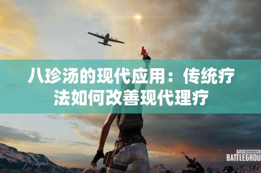 八珍汤的现代应用：传统疗法如何改善现代理疗