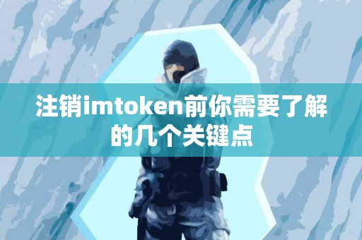 注销imtoken前你需要了解的几个关键点