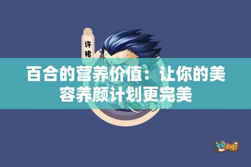 百合的营养价值：让你的美容养颜计划更完美