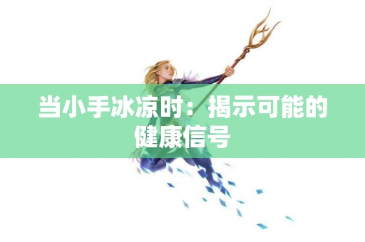 当小手冰凉时：揭示可能的健康信号