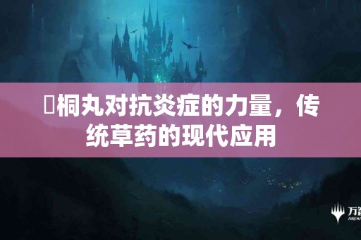 豨桐丸对抗炎症的力量，传统草药的现代应用