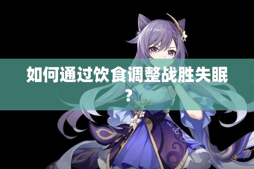 如何通过饮食调整战胜失眠？