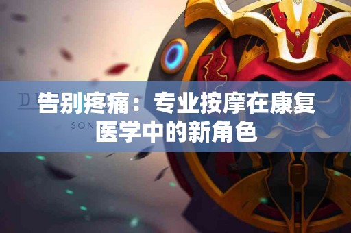 告别疼痛：专业按摩在康复医学中的新角色