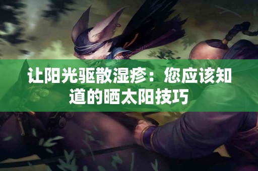 让阳光驱散湿疹：您应该知道的晒太阳技巧