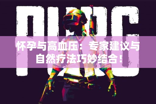 怀孕与高血压：专家建议与自然疗法巧妙结合！