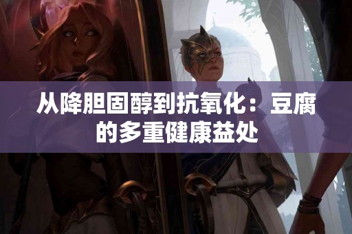 从降胆固醇到抗氧化：豆腐的多重健康益处