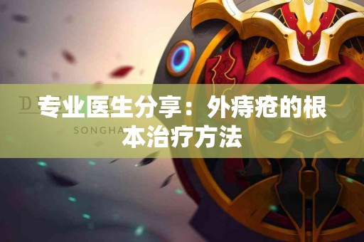 专业医生分享：外痔疮的根本治疗方法