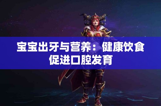 宝宝出牙与营养：健康饮食促进口腔发育