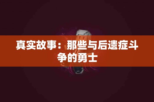 真实故事：那些与后遗症斗争的勇士