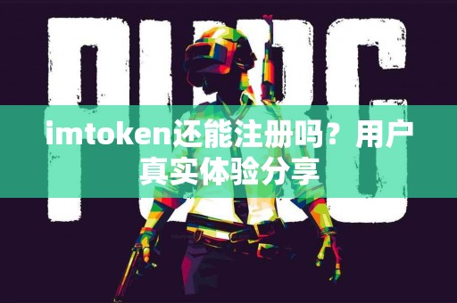 imtoken还能注册吗？用户真实体验分享