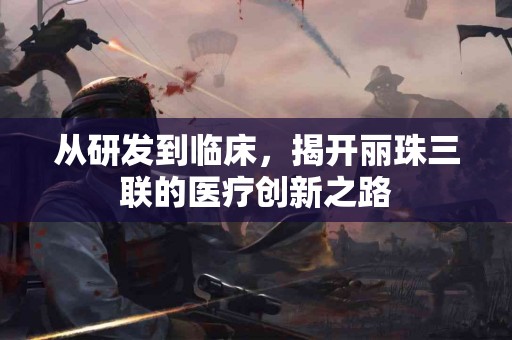 从研发到临床，揭开丽珠三联的医疗创新之路