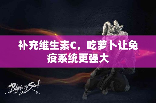 补充维生素C，吃萝卜让免疫系统更强大